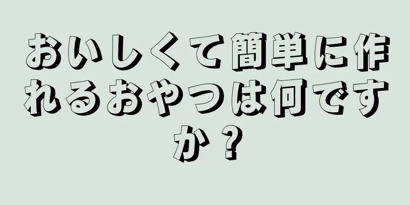 おいしくて簡単に作れるおやつは何ですか？