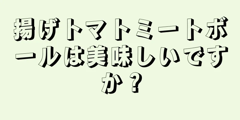 揚げトマトミートボールは美味しいですか？