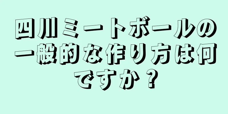 四川ミートボールの一般的な作り方は何ですか？