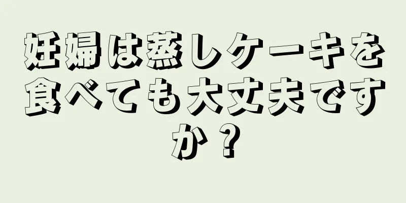 妊婦は蒸しケーキを食べても大丈夫ですか？