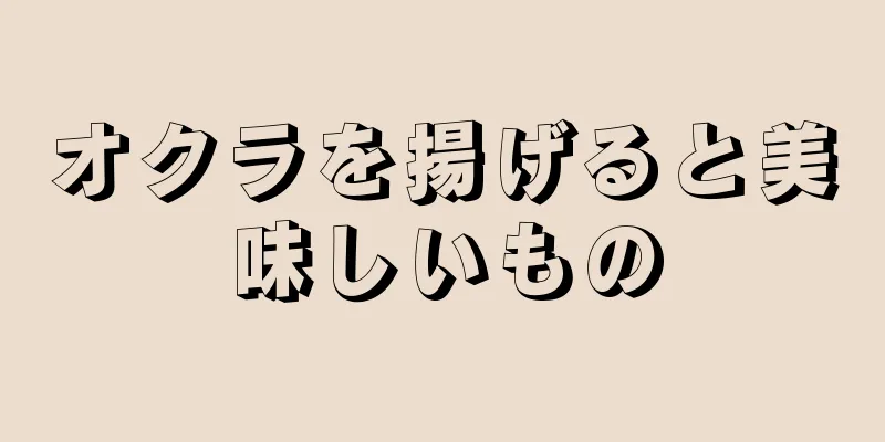 オクラを揚げると美味しいもの