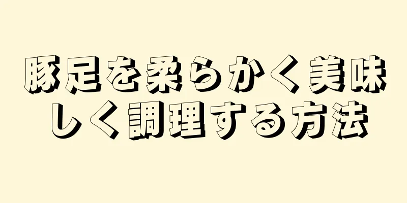 豚足を柔らかく美味しく調理する方法