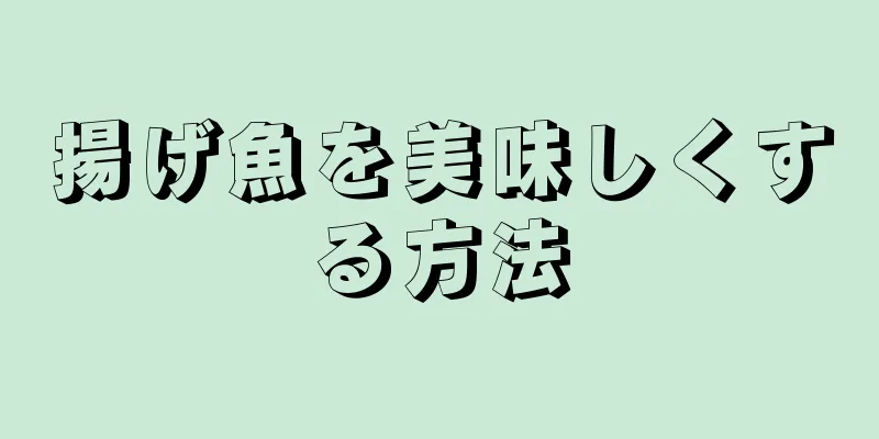 揚げ魚を美味しくする方法