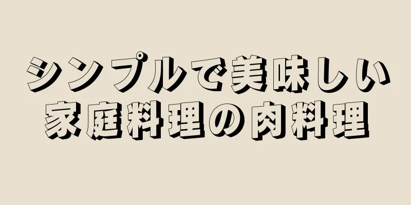 シンプルで美味しい家庭料理の肉料理