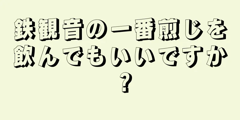 鉄観音の一番煎じを飲んでもいいですか？