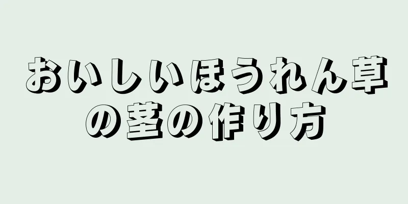 おいしいほうれん草の茎の作り方