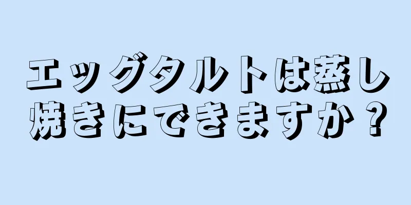 エッグタルトは蒸し焼きにできますか？