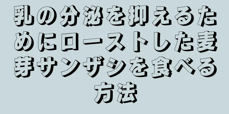 乳の分泌を抑えるためにローストした麦芽サンザシを食べる方法