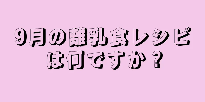 9月の離乳食レシピは何ですか？