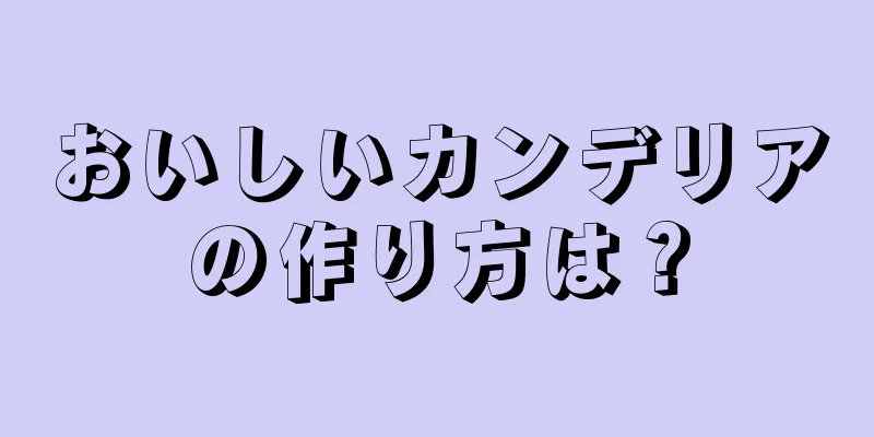 おいしいカンデリアの作り方は？