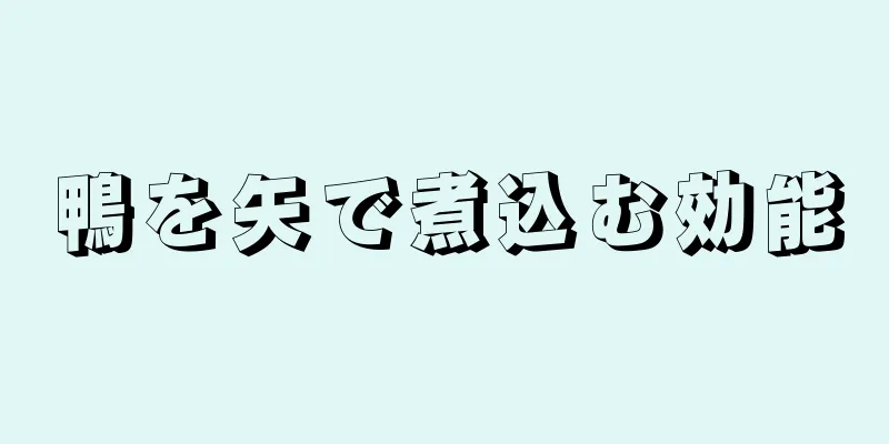 鴨を矢で煮込む効能