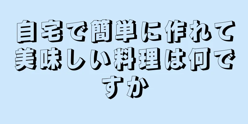 自宅で簡単に作れて美味しい料理は何ですか