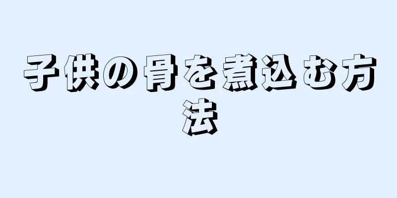 子供の骨を煮込む方法