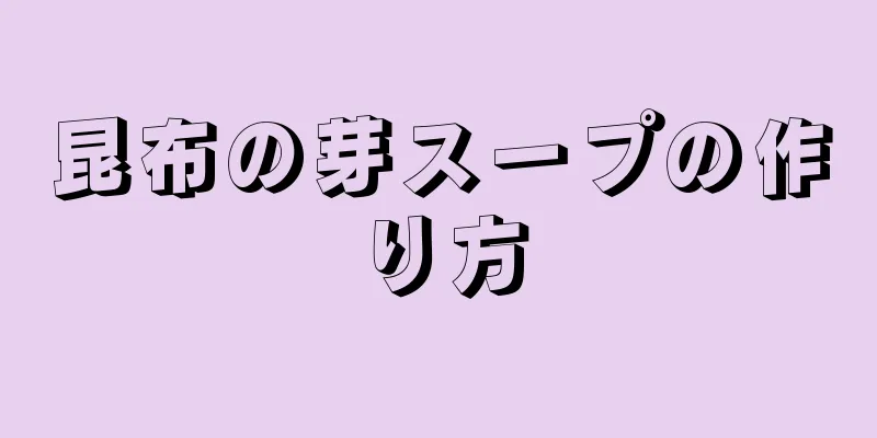 昆布の芽スープの作り方