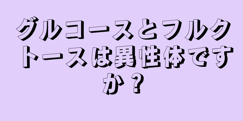 グルコースとフルクトースは異性体ですか？