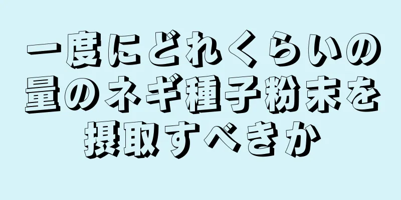 一度にどれくらいの量のネギ種子粉末を摂取すべきか