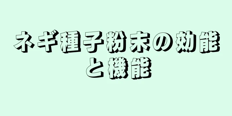 ネギ種子粉末の効能と機能