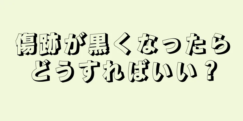 傷跡が黒くなったらどうすればいい？