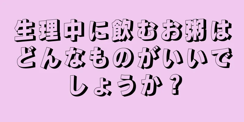 生理中に飲むお粥はどんなものがいいでしょうか？