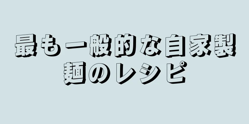 最も一般的な自家製麺のレシピ