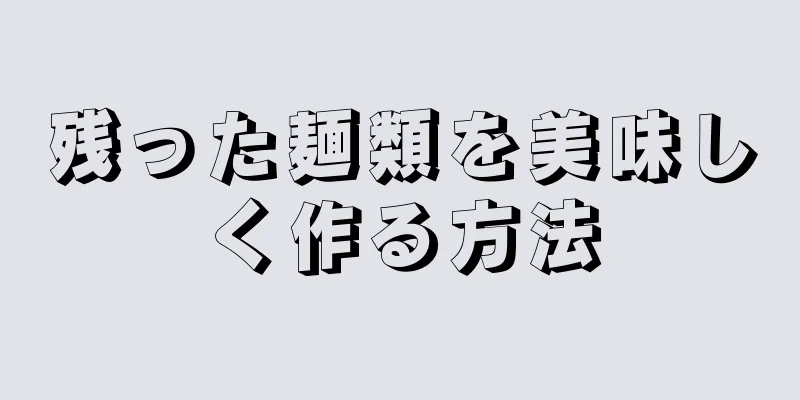 残った麺類を美味しく作る方法