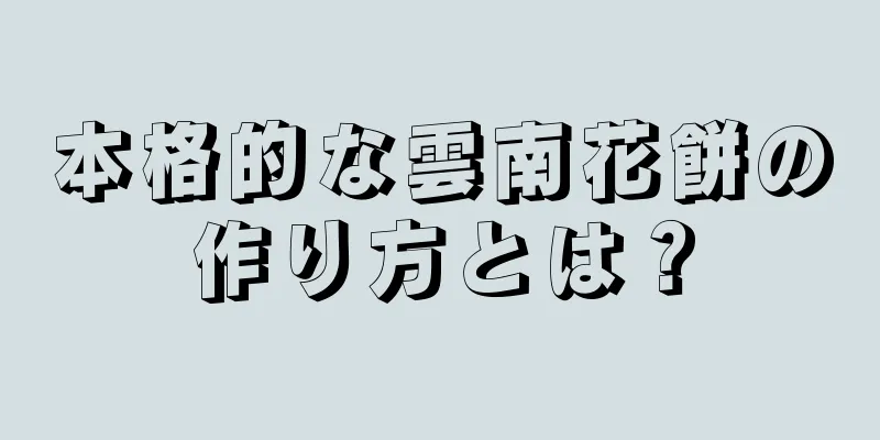 本格的な雲南花餅の作り方とは？