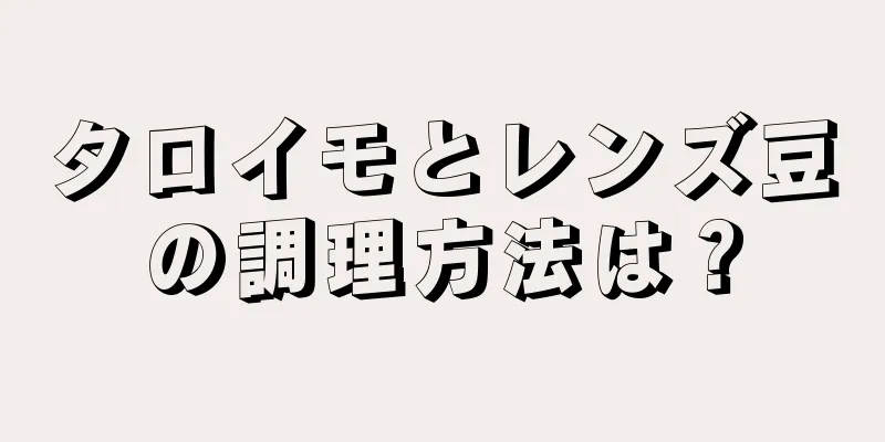 タロイモとレンズ豆の調理方法は？