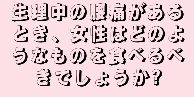 生理中の腰痛があるとき、女性はどのようなものを食べるべきでしょうか?