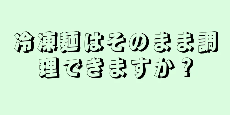 冷凍麺はそのまま調理できますか？