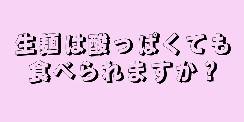 生麺は酸っぱくても食べられますか？