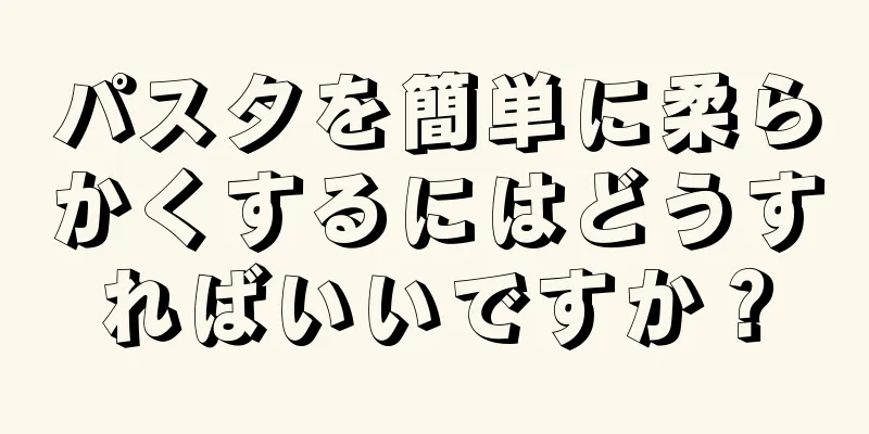 パスタを簡単に柔らかくするにはどうすればいいですか？