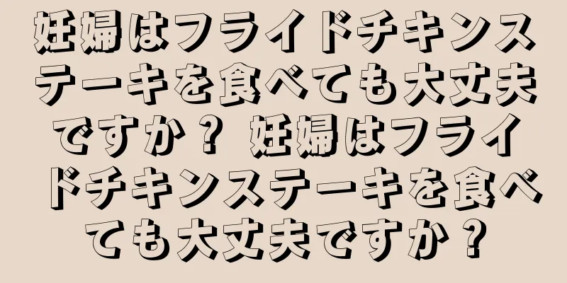 妊婦はフライドチキンステーキを食べても大丈夫ですか？ 妊婦はフライドチキンステーキを食べても大丈夫ですか？