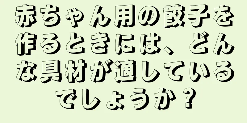 赤ちゃん用の餃子を作るときには、どんな具材が適しているでしょうか？