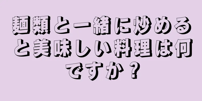 麺類と一緒に炒めると美味しい料理は何ですか？