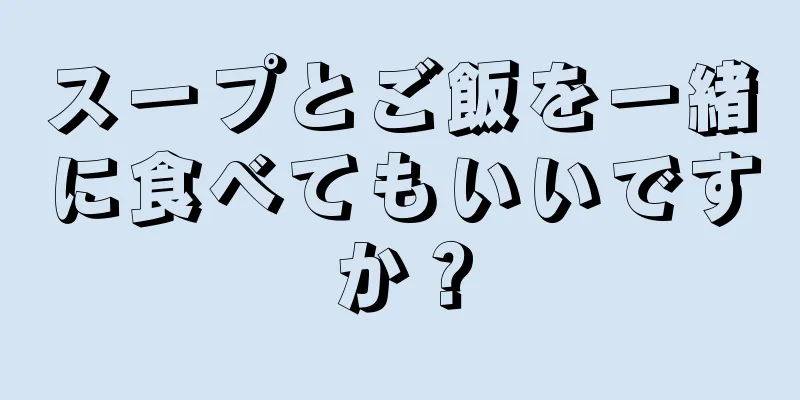 スープとご飯を一緒に食べてもいいですか？