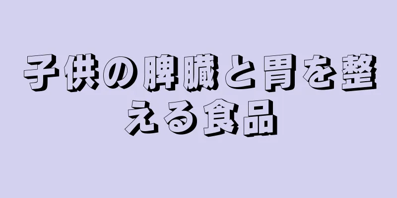 子供の脾臓と胃を整える食品