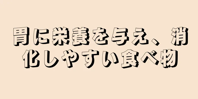 胃に栄養を与え、消化しやすい食べ物