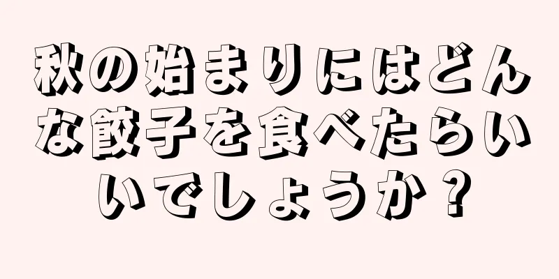 秋の始まりにはどんな餃子を食べたらいいでしょうか？