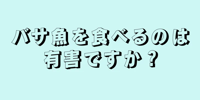 バサ魚を食べるのは有害ですか？