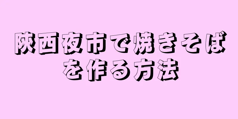 陝西夜市で焼きそばを作る方法