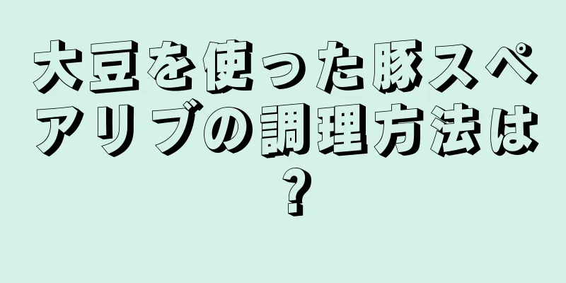 大豆を使った豚スペアリブの調理方法は？