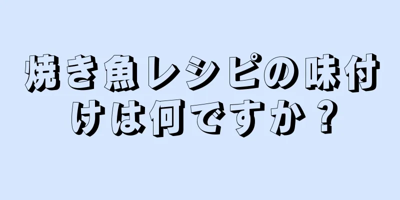 焼き魚レシピの味付けは何ですか？