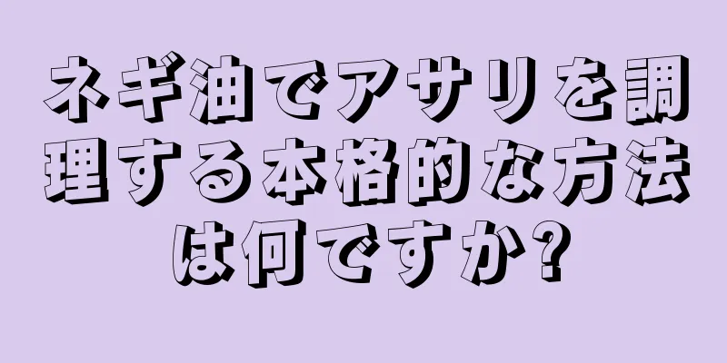 ネギ油でアサリを調理する本格的な方法は何ですか?