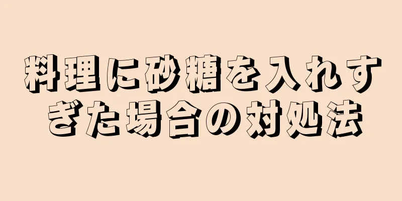 料理に砂糖を入れすぎた場合の対処法