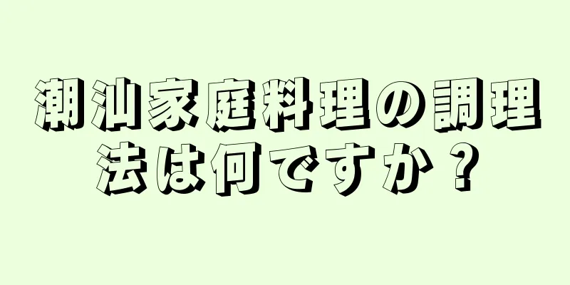 潮汕家庭料理の調理法は何ですか？