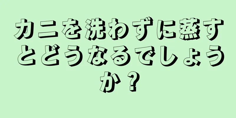 カニを洗わずに蒸すとどうなるでしょうか？