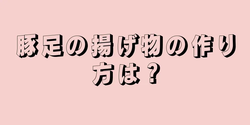 豚足の揚げ物の作り方は？