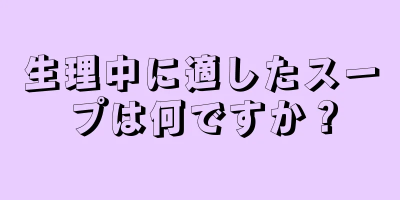 生理中に適したスープは何ですか？