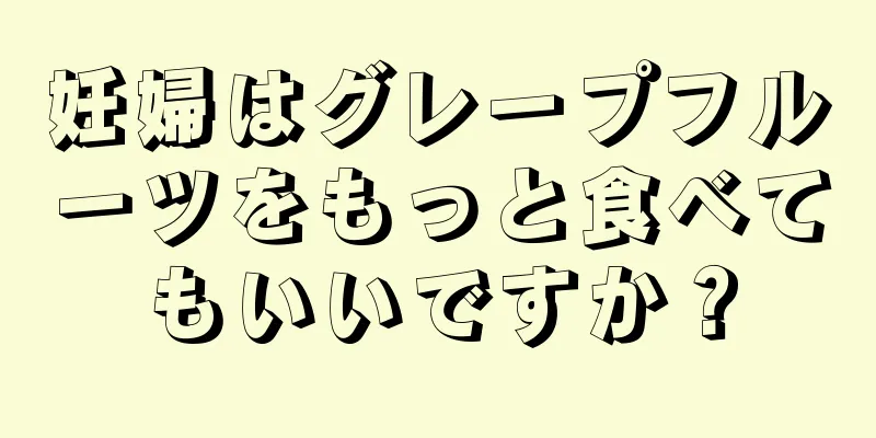 妊婦はグレープフルーツをもっと食べてもいいですか？