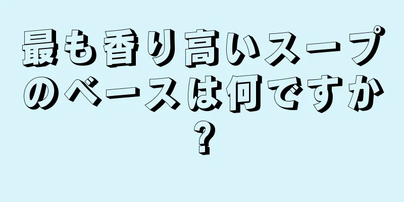 最も香り高いスープのベースは何ですか?